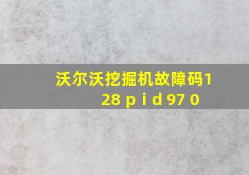 沃尔沃挖掘机故障码128 pⅰd 97 0